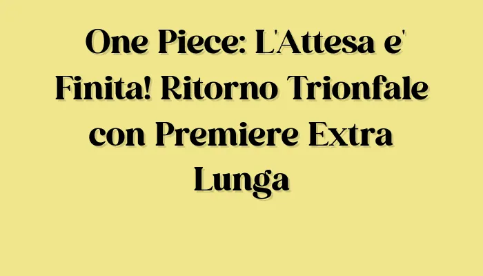 Mister Movie | One Piece: L’Attesa è Finita! Ritorno Trionfale con Premiere Extra Lunga