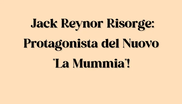 Mister Movie | Jack Reynor Risorge: Protagonista del Nuovo “La Mummia”!